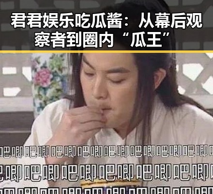 君君娱乐吃瓜酱：从幕后观察者到圈内“瓜王”
