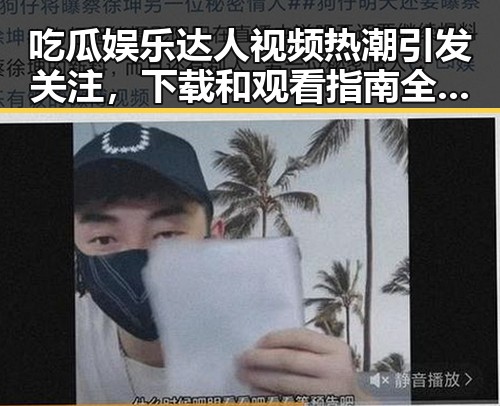 吃瓜娱乐达人视频热潮引发关注，下载和观看指南全揭秘
