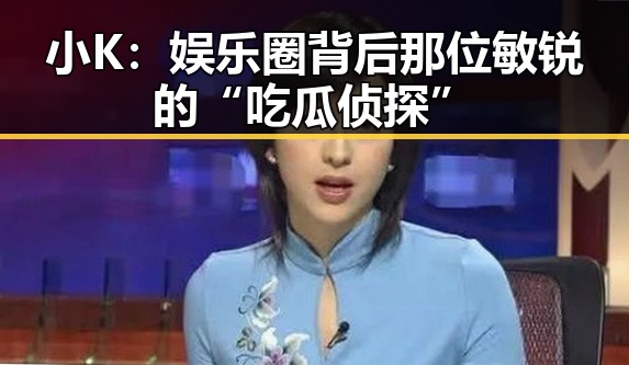 小K：娱乐圈背后那位敏锐的“吃瓜侦探”