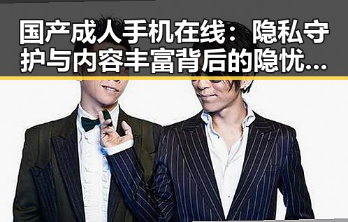 国产成人手机在线：隐私守护与内容丰富背后的隐忧？🤔