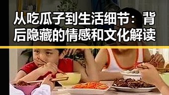 从吃瓜子到生活细节：背后隐藏的情感和文化解读