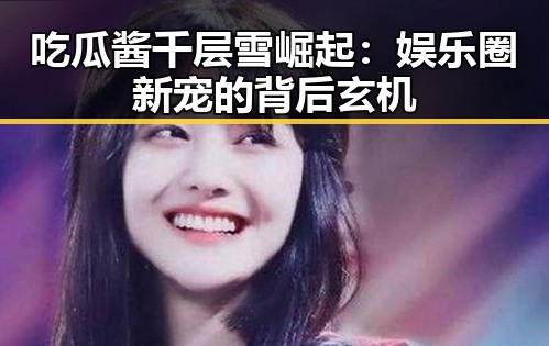 吃瓜酱千层雪崛起：娱乐圈新宠的背后玄机