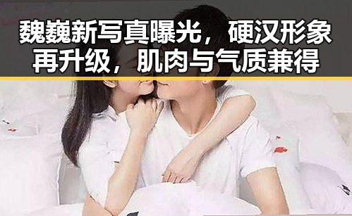 魏巍新写真曝光，硬汉形象再升级，肌肉与气质兼得