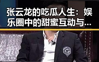 张云龙的吃瓜人生：娱乐圈中的甜蜜互动与成长之路
