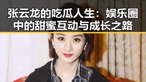 张云龙的吃瓜人生：娱乐圈中的甜蜜互动与成长之路