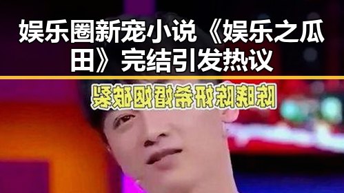 娱乐圈新宠小说《娱乐之瓜田》完结 引发热议