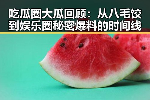 吃瓜圈大瓜回顾：从八毛饺到娱乐圈秘密爆料的时间线